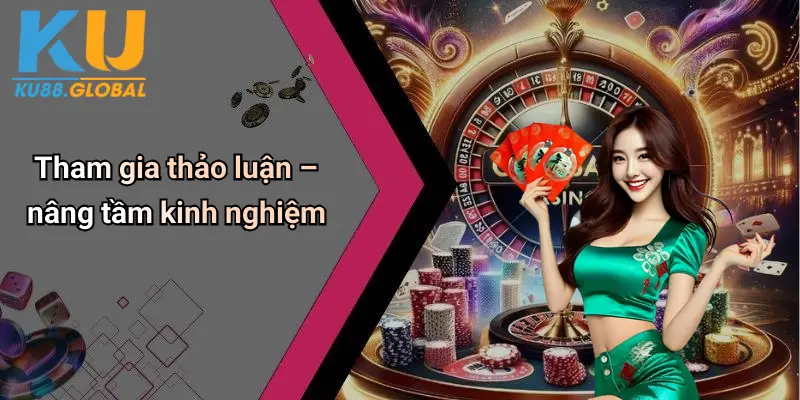 Tham gia thảo luận – nâng tầm kinh nghiệm